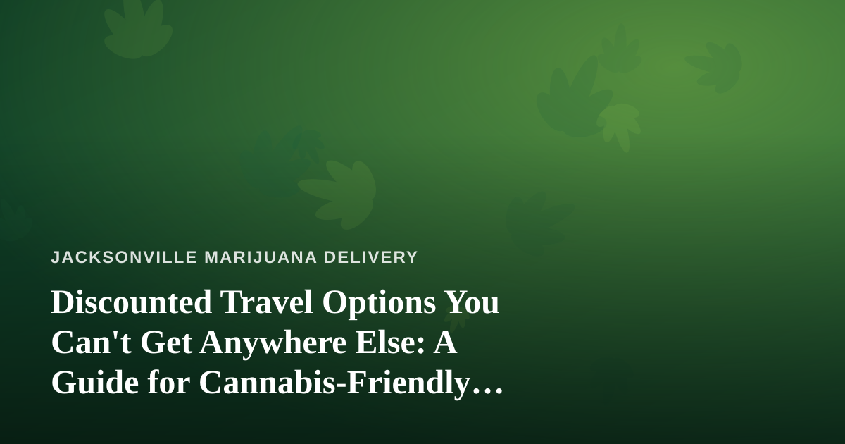 Discounted Travel Options You Can’t Get Anywhere Else: A Guide for Cannabis-Friendly Getaways