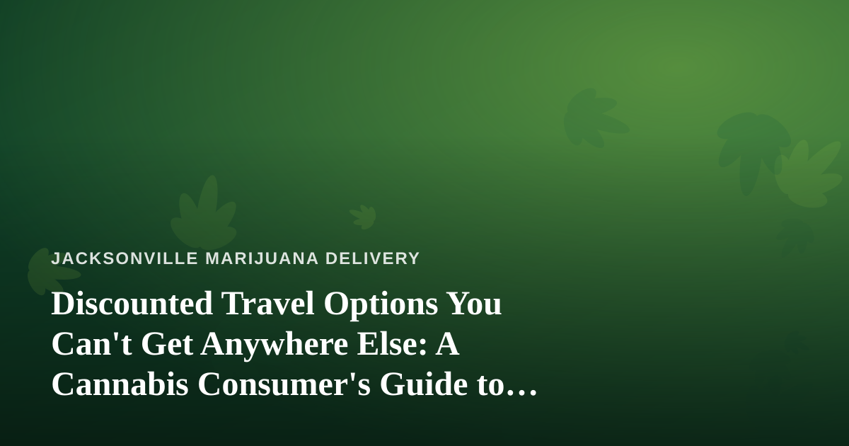 Discounted Travel Options You Can’t Get Anywhere Else: A Cannabis Consumer’s Guide to Smarter Trips