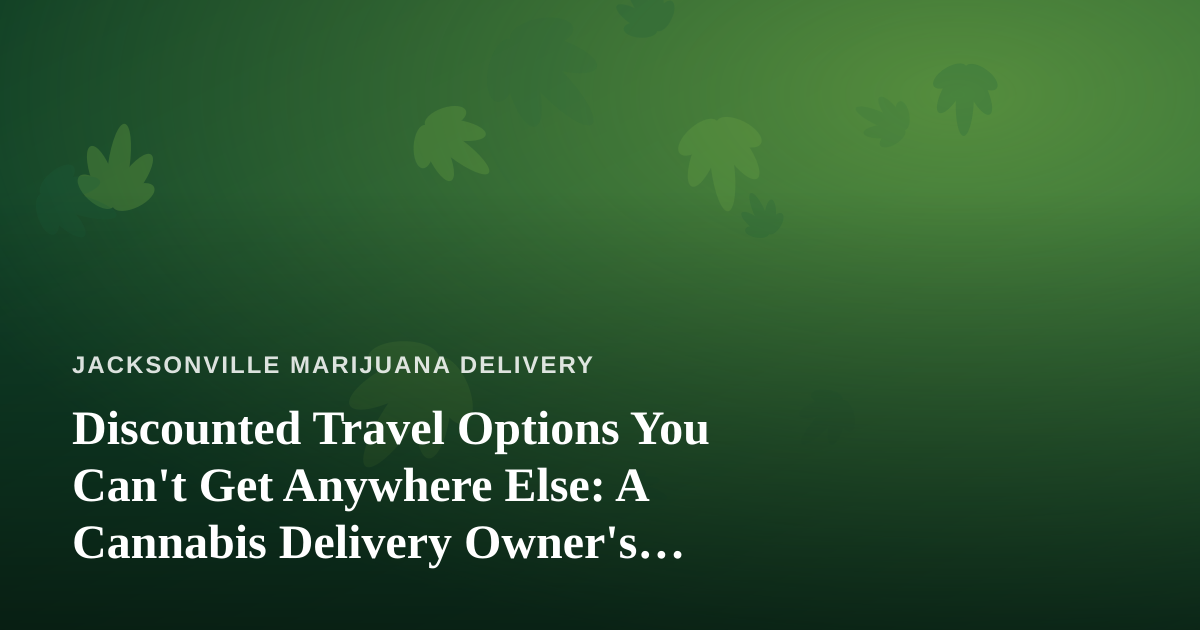 Discounted Travel Options You Can’t Get Anywhere Else: A Cannabis Delivery Owner’s Guide to Smart Getaways