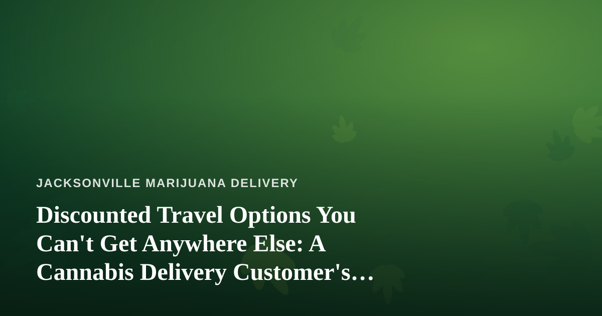 Discounted Travel Options You Can’t Get Anywhere Else: A Cannabis Delivery Customer’s Guide to Smart Getaways