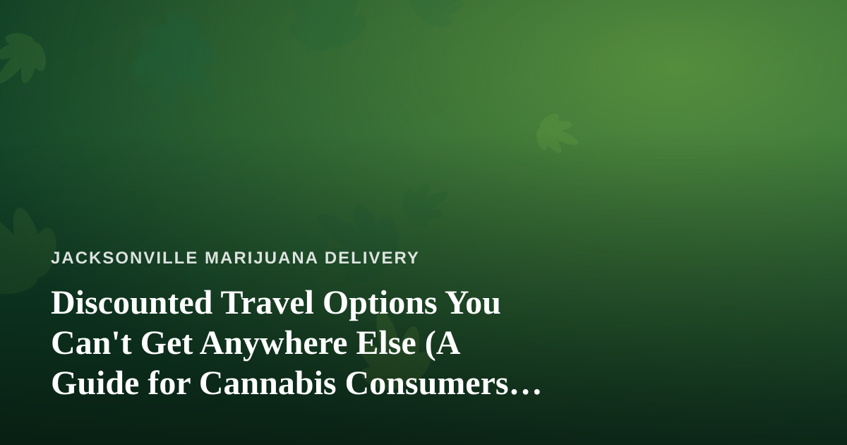 Discounted Travel Options You Can’t Get Anywhere Else (A Guide for Cannabis Consumers on the Move)