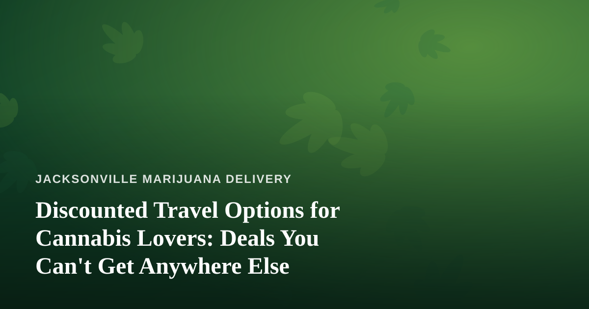 Discounted Travel Options for Cannabis Lovers: Deals You Can’t Get Anywhere Else