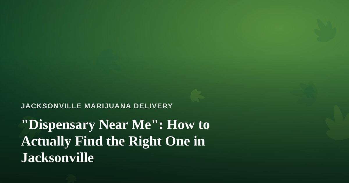“Dispensary Near Me”: How to Actually Find the Right One in Jacksonville