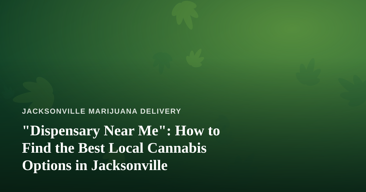 “Dispensary Near Me”: How to Find the Best Local Cannabis Options in Jacksonville
