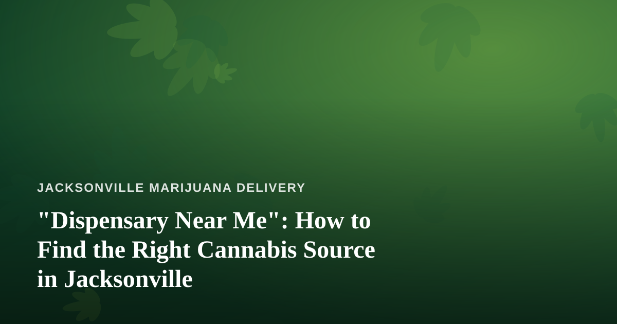 “Dispensary Near Me”: How to Find the Right Cannabis Source in Jacksonville