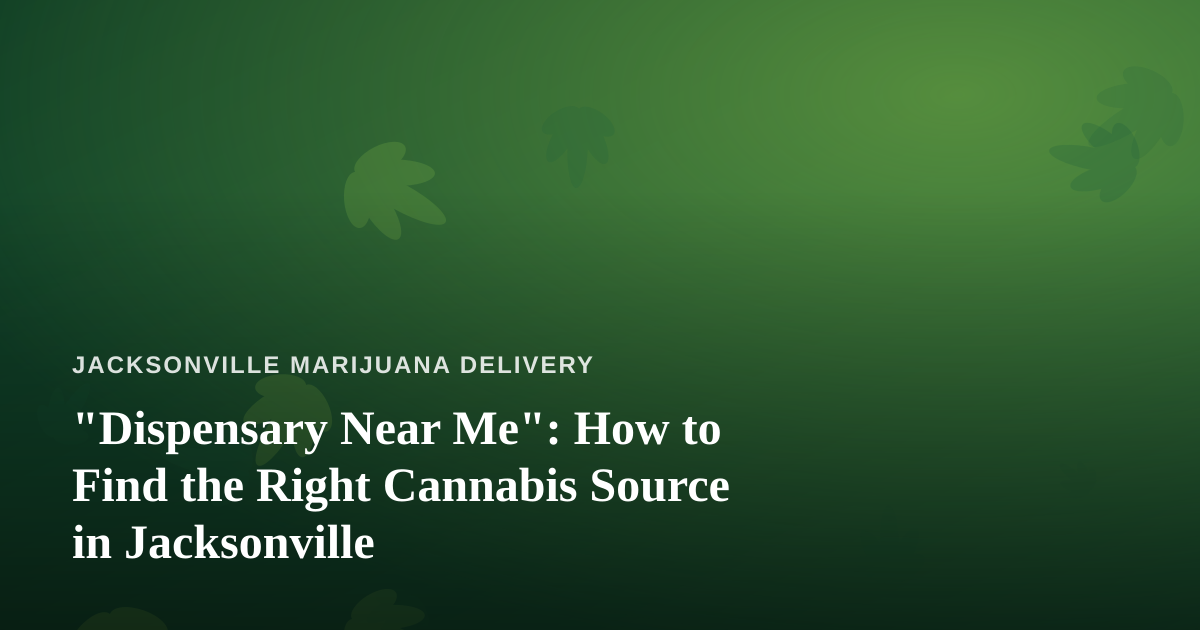“Dispensary Near Me”: How to Find the Right Cannabis Source in Jacksonville