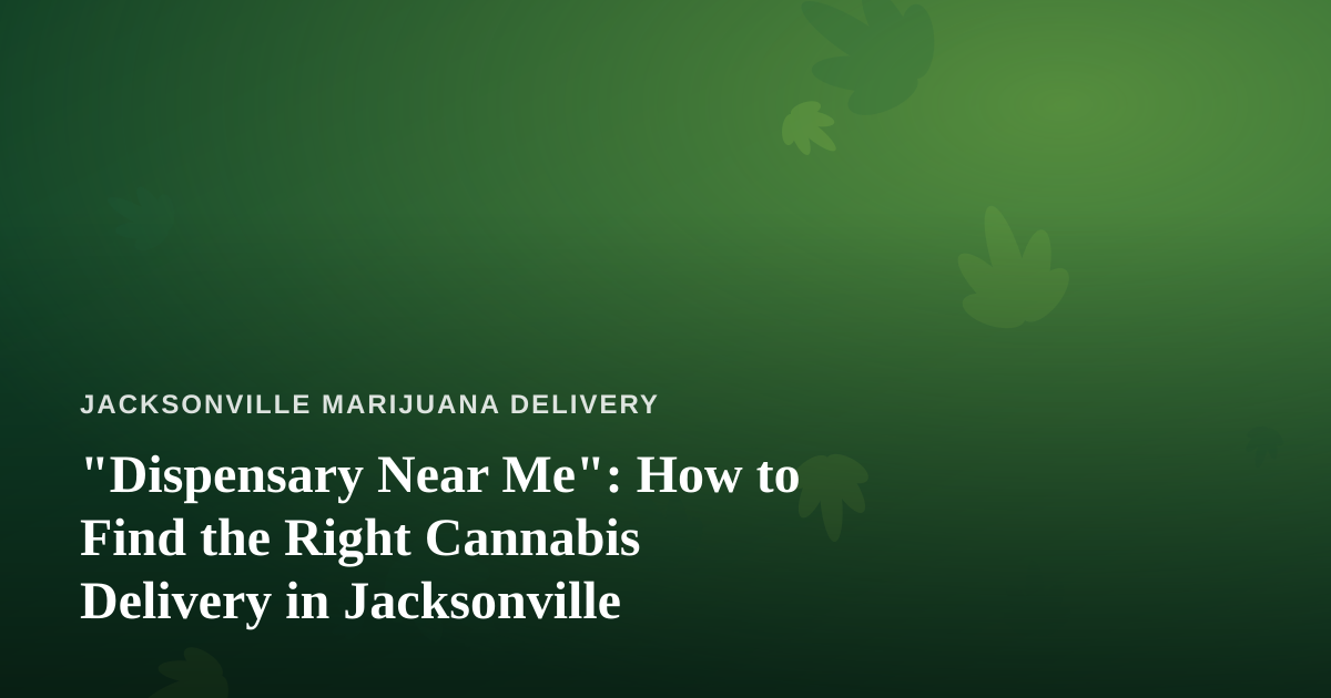 “Dispensary Near Me”: How to Find the Right Cannabis Delivery in Jacksonville