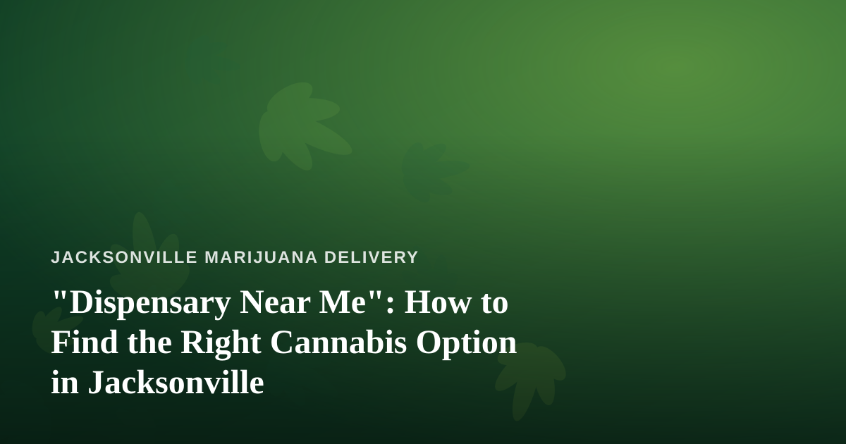 “Dispensary Near Me”: How to Find the Right Cannabis Option in Jacksonville