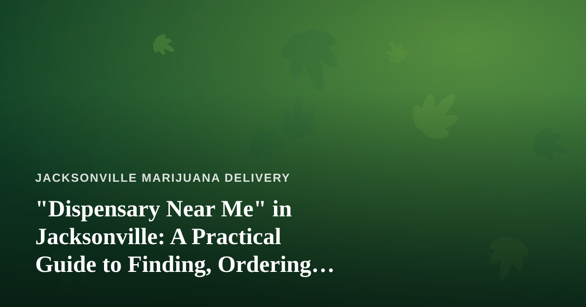 “Dispensary Near Me” in Jacksonville: A Practical Guide to Finding, Ordering, and Getting Cannabis Delivered