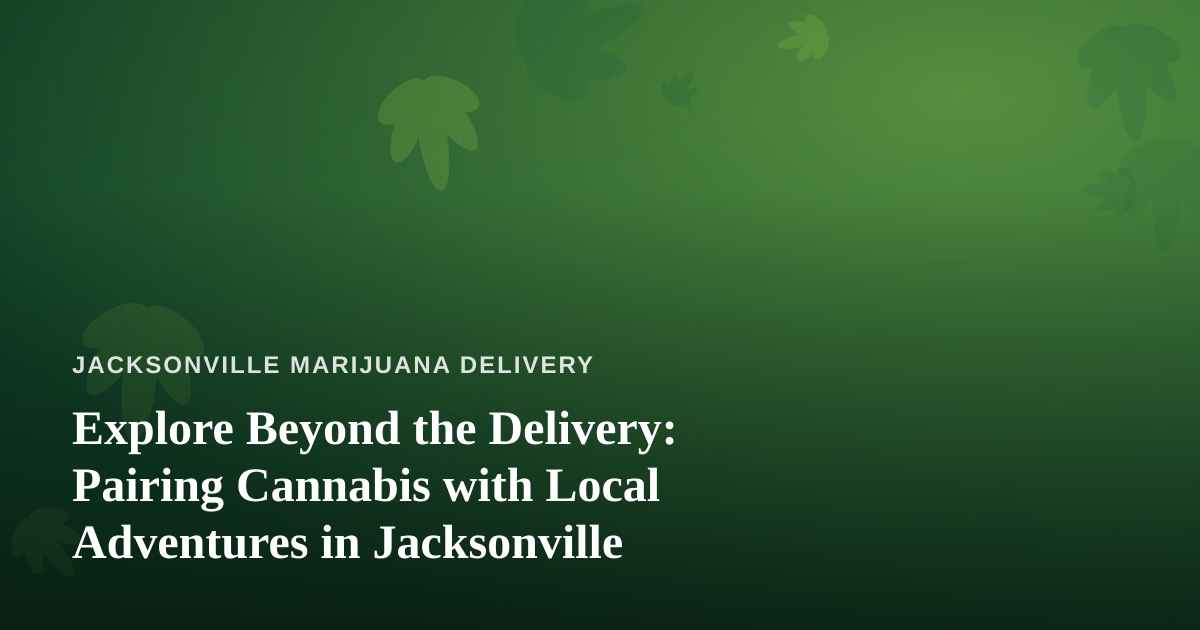Explore Beyond the Delivery: Pairing Cannabis with Local Adventures in Jacksonville