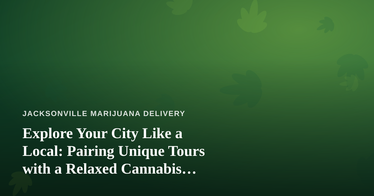 Explore Your City Like a Local: Pairing Unique Tours with a Relaxed Cannabis Lifestyle
