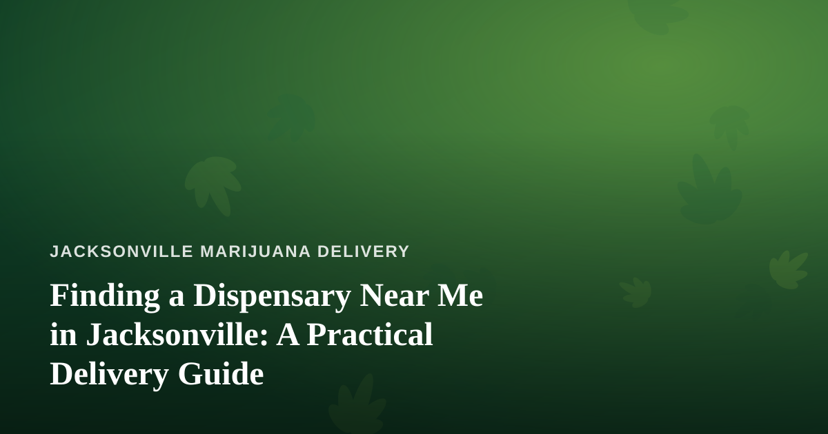 Finding a Dispensary Near Me in Jacksonville: A Practical Delivery Guide