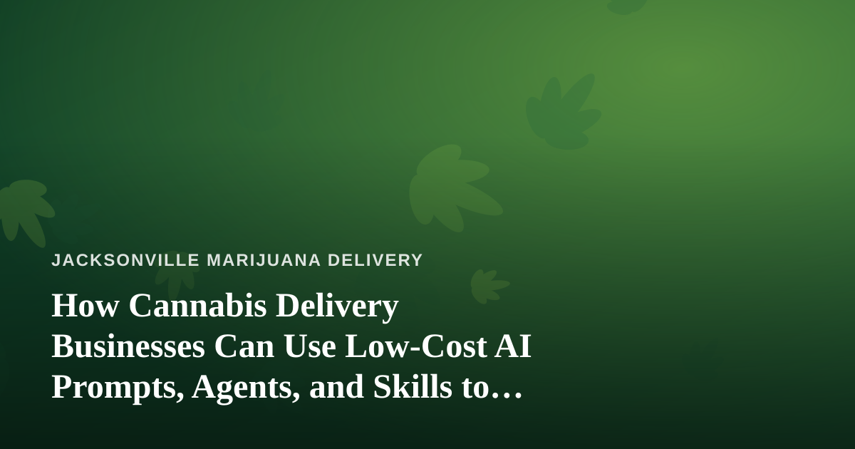 How Cannabis Delivery Businesses Can Use Low-Cost AI Prompts, Agents, and Skills to Run Smarter