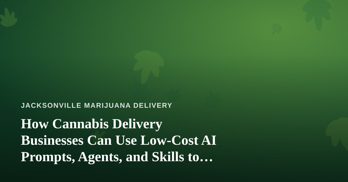 How Cannabis Delivery Businesses Can Use Low-Cost AI Prompts, Agents, and Skills to Run Smarter