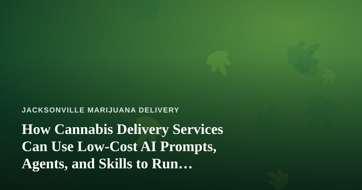 How Cannabis Delivery Services Can Use Low-Cost AI Prompts, Agents, and Skills to Run Leaner