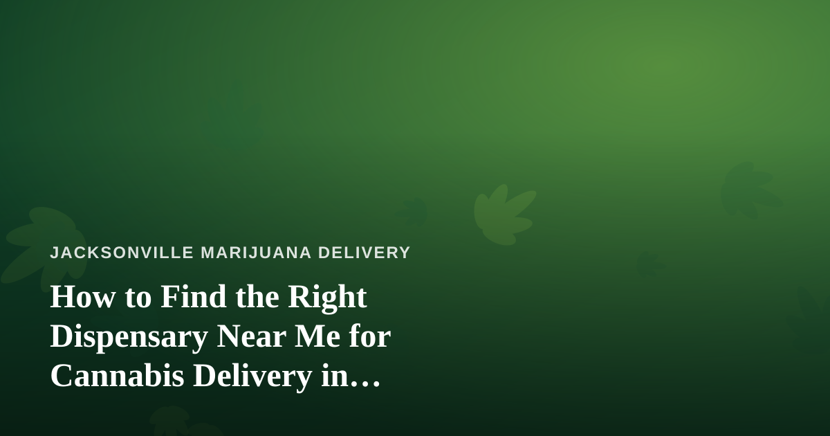 How to Find the Right Dispensary Near Me for Cannabis Delivery in Jacksonville