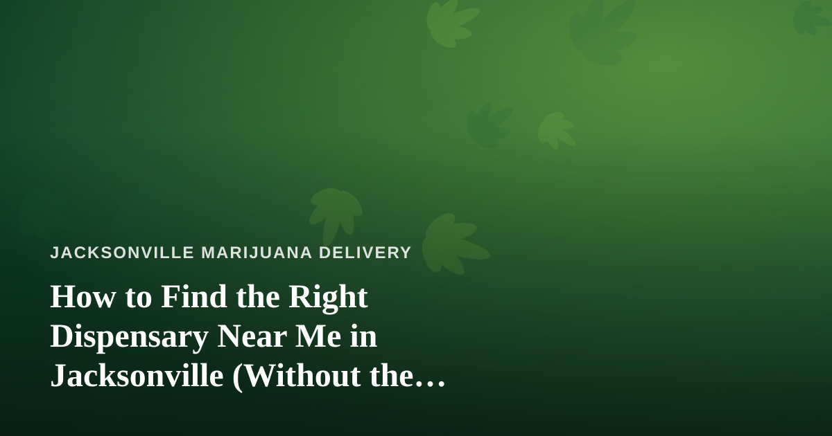 How to Find the Right Dispensary Near Me in Jacksonville (Without the Guesswork)
