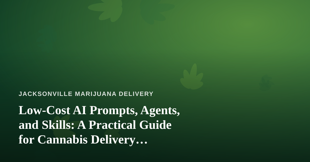 Low-Cost AI Prompts, Agents, and Skills: A Practical Guide for Cannabis Delivery Businesses