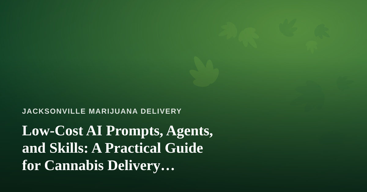 Low-Cost AI Prompts, Agents, and Skills: A Practical Guide for Cannabis Delivery Businesses