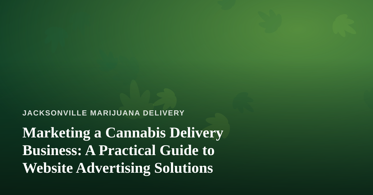 Marketing a Cannabis Delivery Business: A Practical Guide to Website Advertising Solutions
