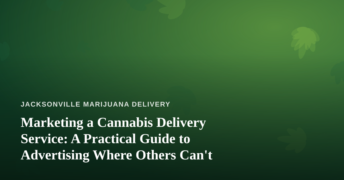 Marketing a Cannabis Delivery Service: A Practical Guide to Advertising Where Others Can’t