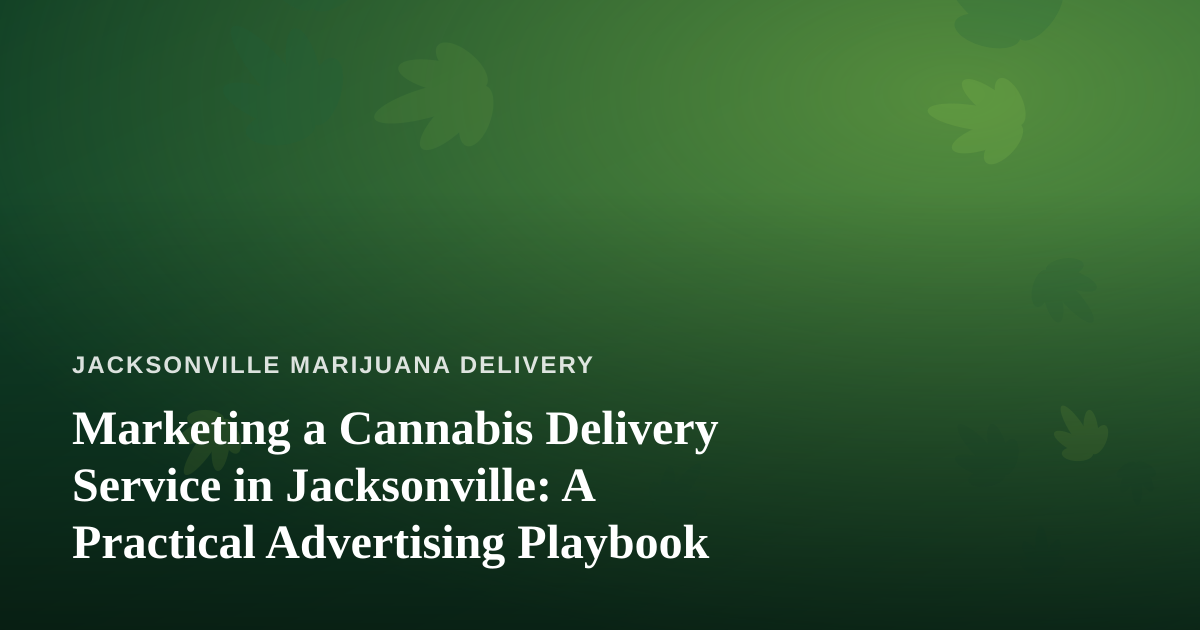 Marketing a Cannabis Delivery Service in Jacksonville: A Practical Advertising Playbook