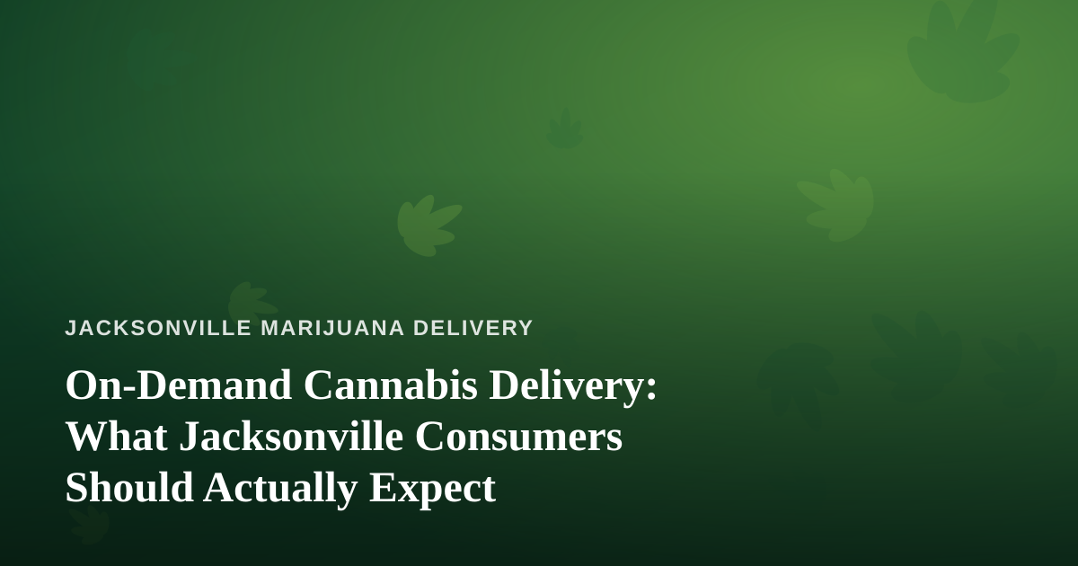 On-Demand Cannabis Delivery: What Jacksonville Consumers Should Actually Expect