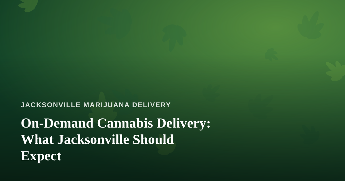 On-Demand Cannabis Delivery: What Jacksonville Should Expect