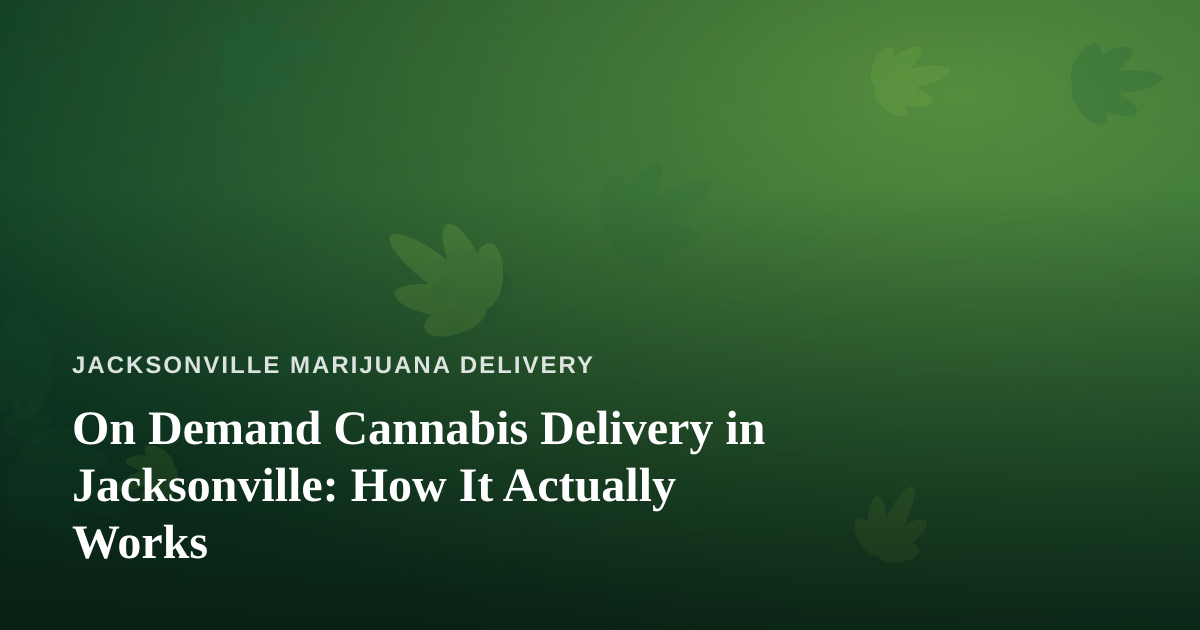 On Demand Cannabis Delivery in Jacksonville: How It Actually Works