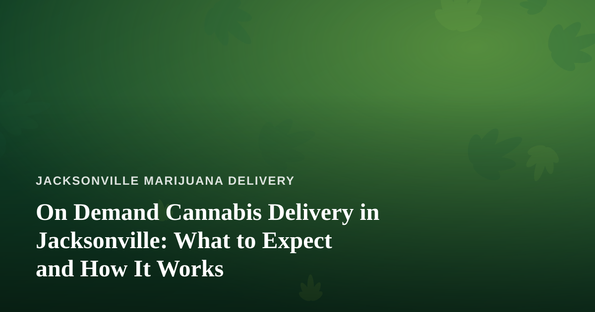 On Demand Cannabis Delivery in Jacksonville: What to Expect and How It Works