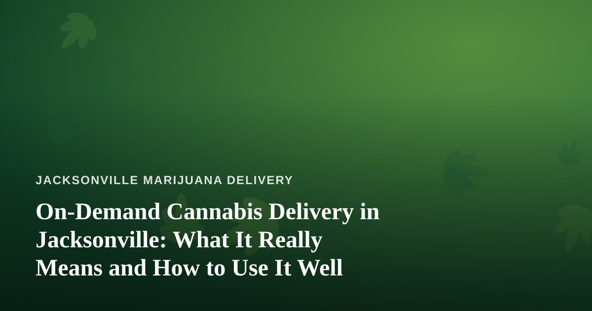 On-Demand Cannabis Delivery in Jacksonville: What It Really Means and How to Use It Well