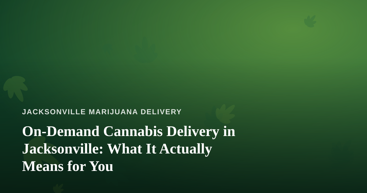On-Demand Cannabis Delivery in Jacksonville: What It Actually Means for You