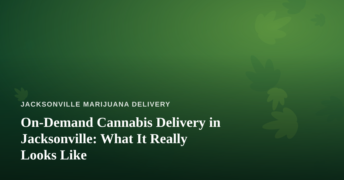 On-Demand Cannabis Delivery in Jacksonville: What It Really Looks Like