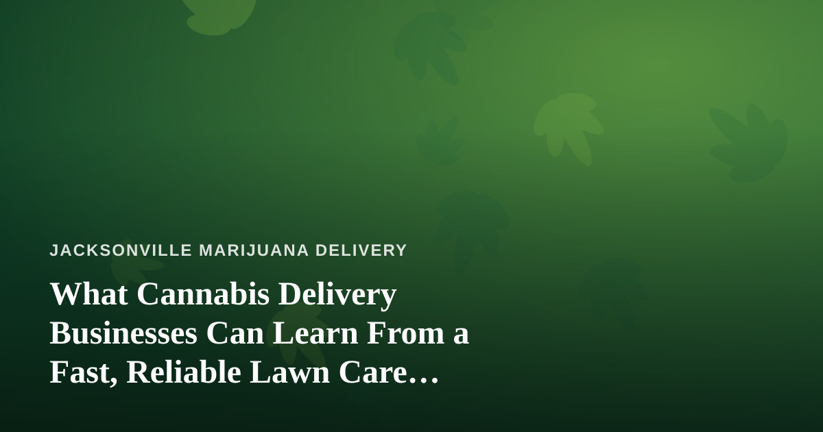 What Cannabis Delivery Businesses Can Learn From a Fast, Reliable Lawn Care Company