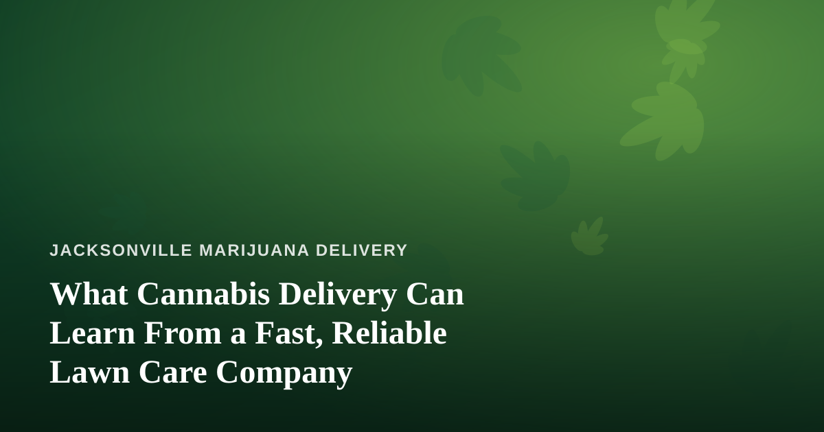 What Cannabis Delivery Can Learn From a Fast, Reliable Lawn Care Company