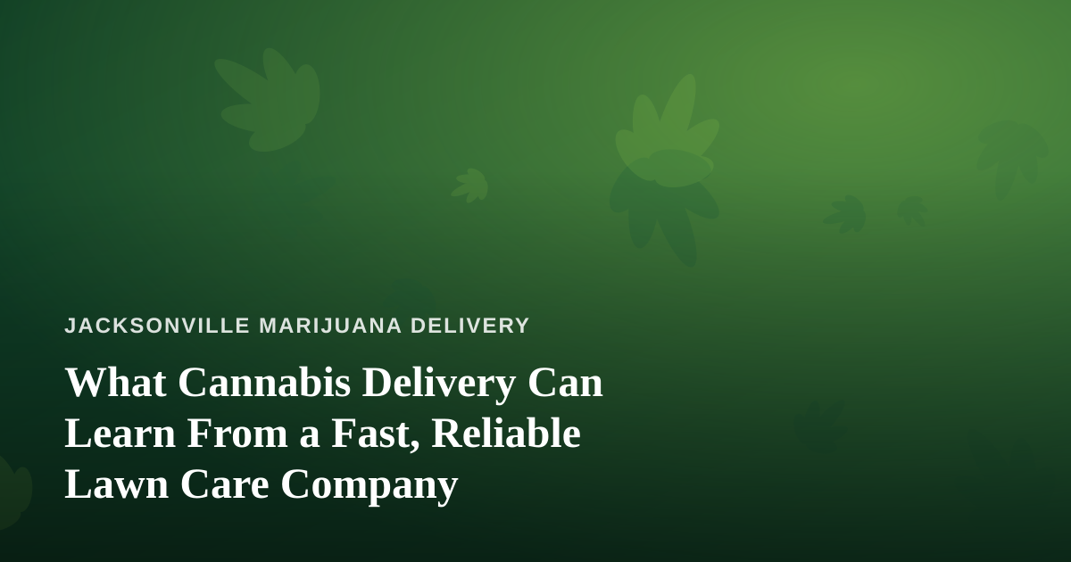 What Cannabis Delivery Can Learn From a Fast, Reliable Lawn Care Company