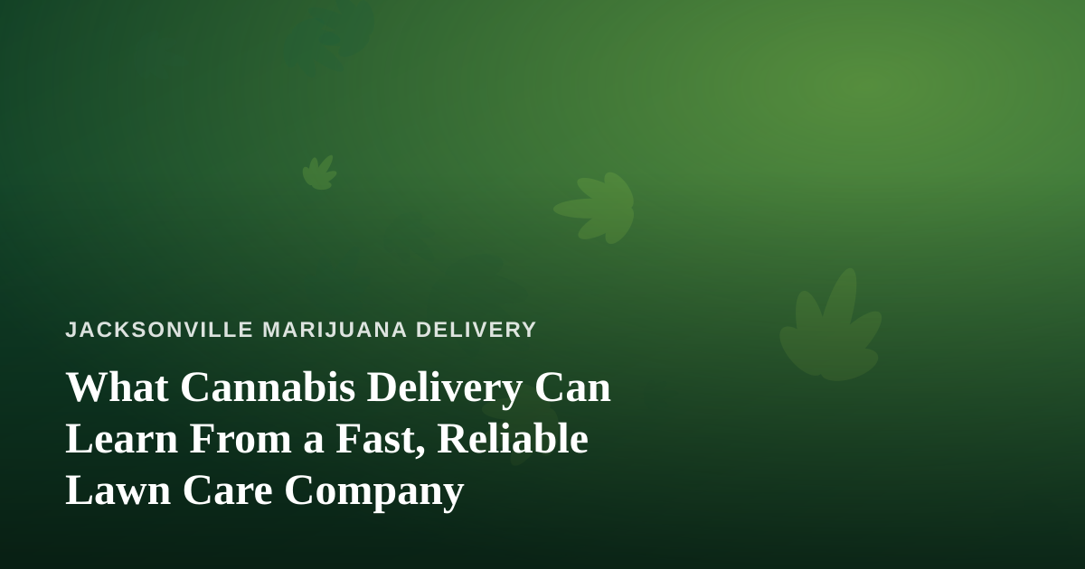 What Cannabis Delivery Can Learn From a Fast, Reliable Lawn Care Company