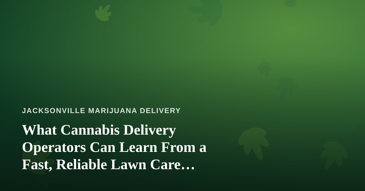 What Cannabis Delivery Operators Can Learn From a Fast, Reliable Lawn Care Company