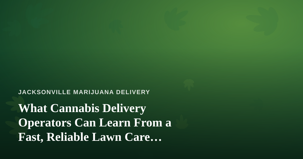 What Cannabis Delivery Operators Can Learn From a Fast, Reliable Lawn Care Company