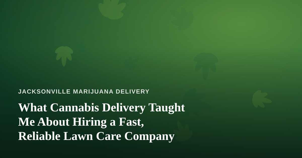 What Cannabis Delivery Taught Me About Hiring a Fast, Reliable Lawn Care Company