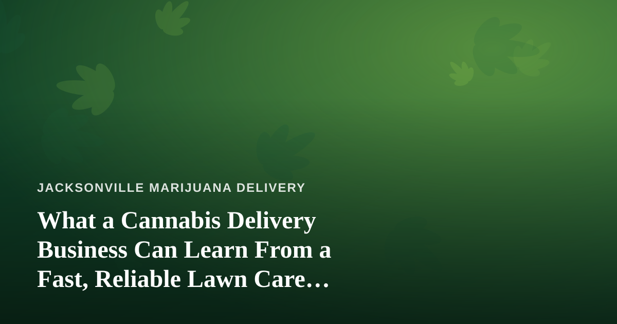 What a Cannabis Delivery Business Can Learn From a Fast, Reliable Lawn Care Company