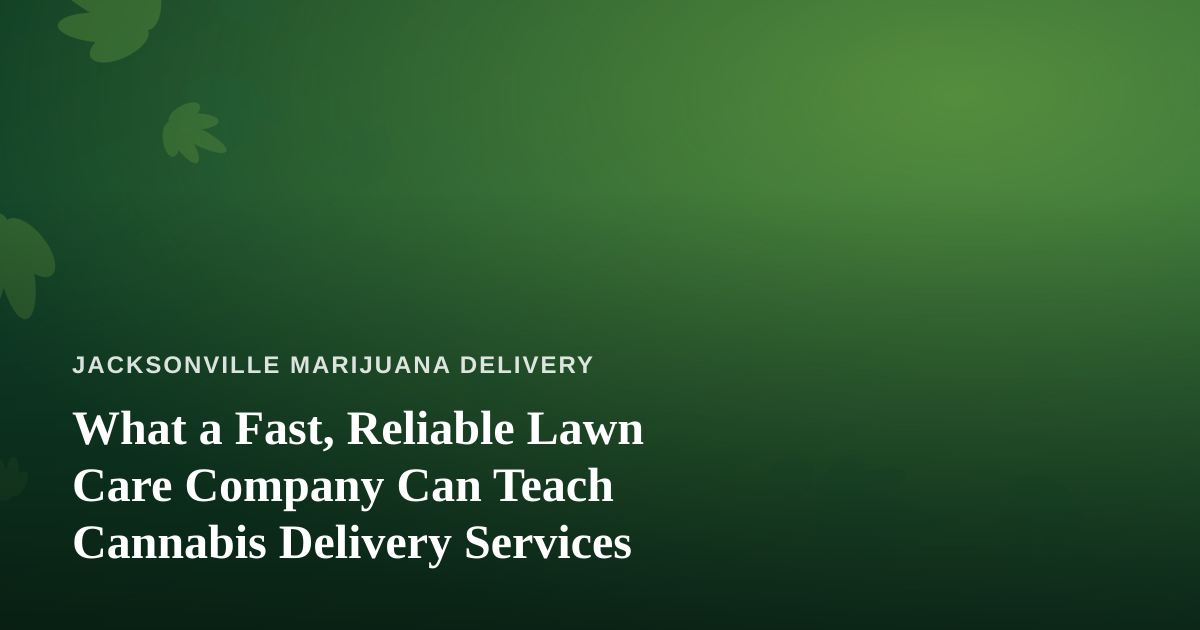 What a Fast, Reliable Lawn Care Company Can Teach Cannabis Delivery Services
