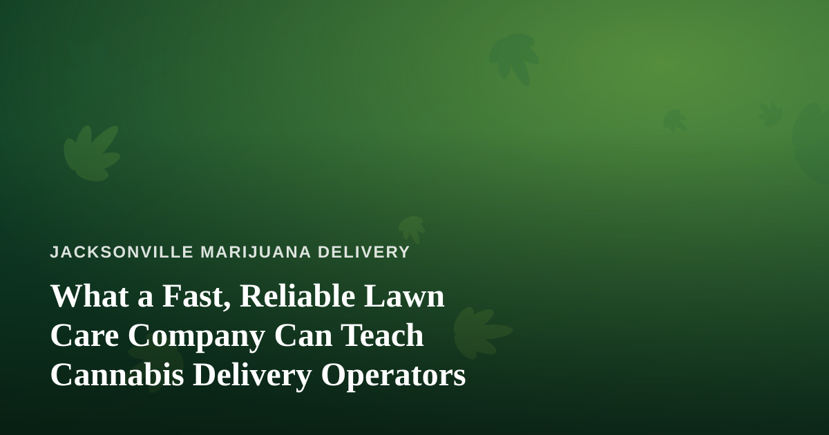 What a Fast, Reliable Lawn Care Company Can Teach Cannabis Delivery Operators