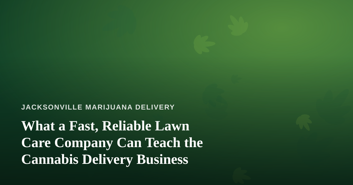What a Fast, Reliable Lawn Care Company Can Teach the Cannabis Delivery Business