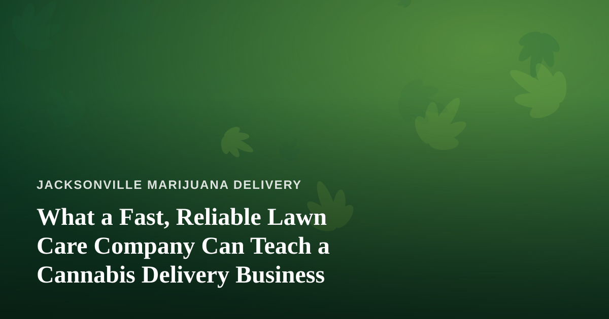 What a Fast, Reliable Lawn Care Company Can Teach a Cannabis Delivery Business