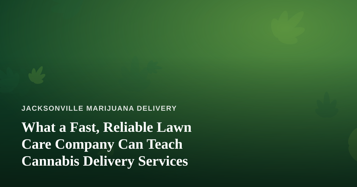 What a Fast, Reliable Lawn Care Company Can Teach Cannabis Delivery Services