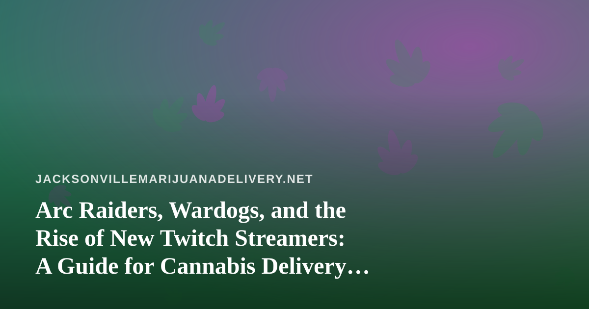 Arc Raiders, Wardogs, and the Rise of New Twitch Streamers: A Guide for Cannabis Delivery Fans