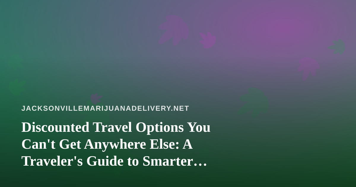 Discounted Travel Options You Can’t Get Anywhere Else: A Traveler’s Guide to Smarter Getaways