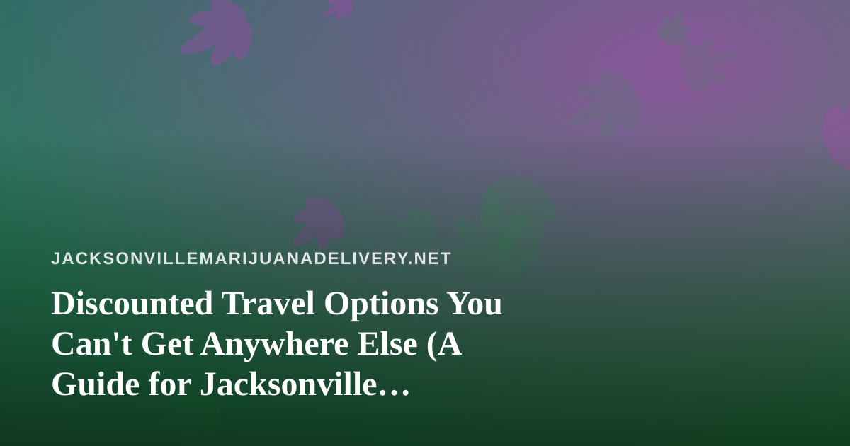 Discounted Travel Options You Can’t Get Anywhere Else (A Guide for Jacksonville Cannabis Consumers)