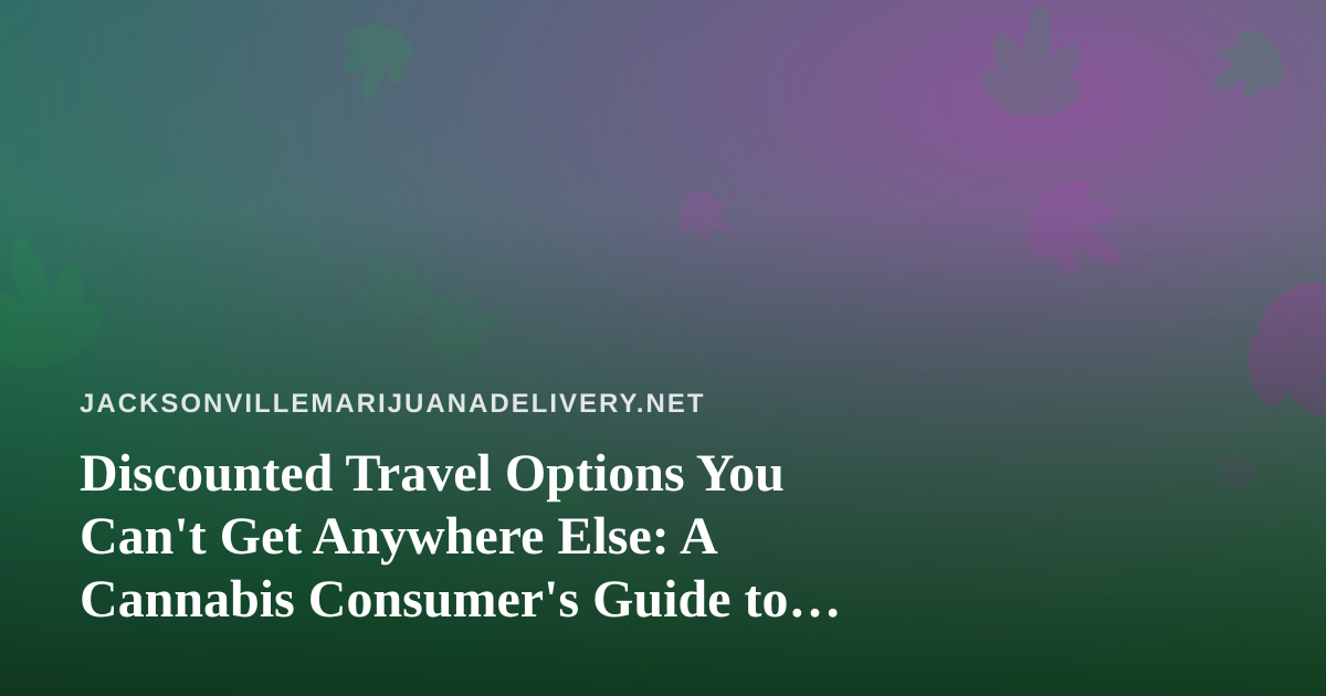 Discounted Travel Options You Can’t Get Anywhere Else: A Cannabis Consumer’s Guide to Smarter Trips
